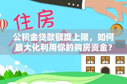 鄂托克旗公积金贷款额度上限，如何最大化利用你的购房资金？