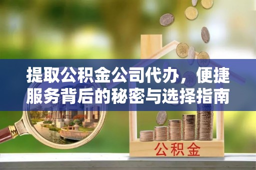 鄂托克旗提取公积金公司代办，便捷服务背后的秘密与选择指南