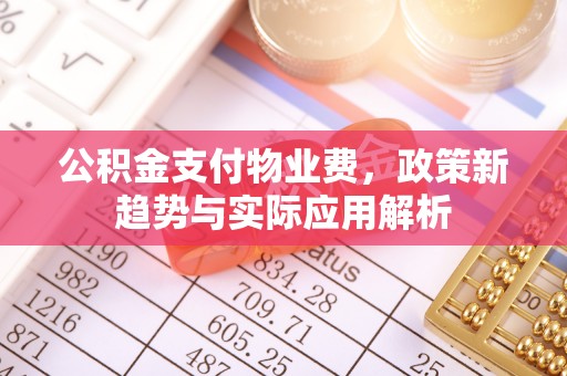 鄂托克旗公积金支付物业费，政策新趋势与实际应用解析