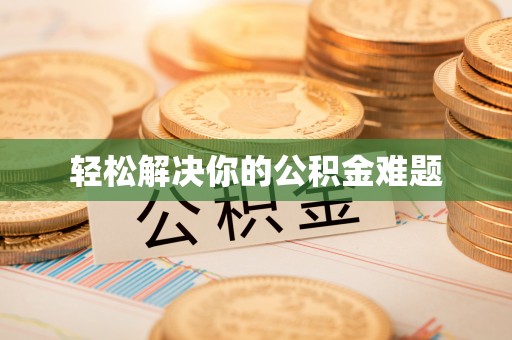 鄂托克旗轻松解决你的公积金难题