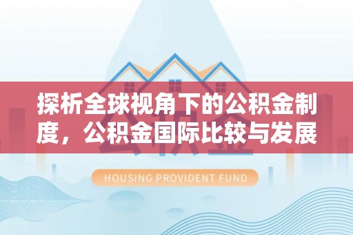 鄂托克旗探析全球视角下的公积金制度，公积金国际比较与发展趋势