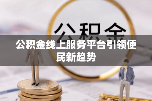 鄂托克旗公积金线上服务平台引领便民新趋势
