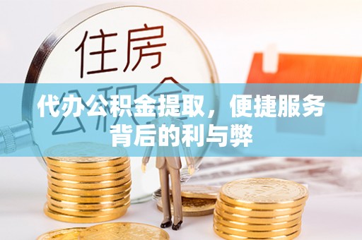 鄂托克旗代办公积金提取，便捷服务背后的利与弊