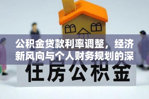 鄂托克旗公积金贷款利率调整，经济新风向与个人财务规划的深远影响