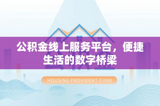 鄂托克旗公积金线上服务平台，便捷生活的数字桥梁