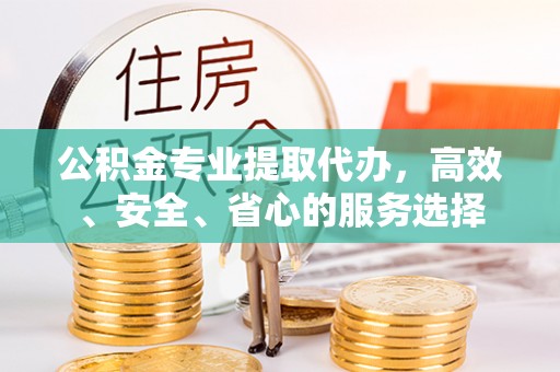 鄂托克旗公积金专业提取代办，高效、安全、省心的服务选择