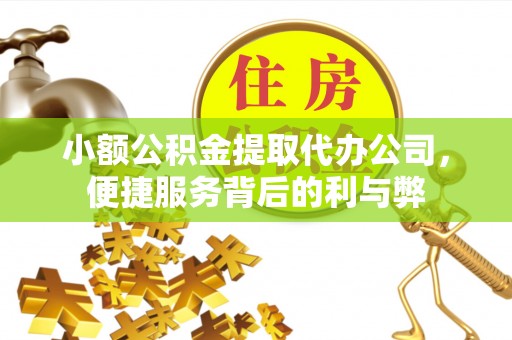 鄂托克旗小额公积金提取代办公司，便捷服务背后的利与弊
