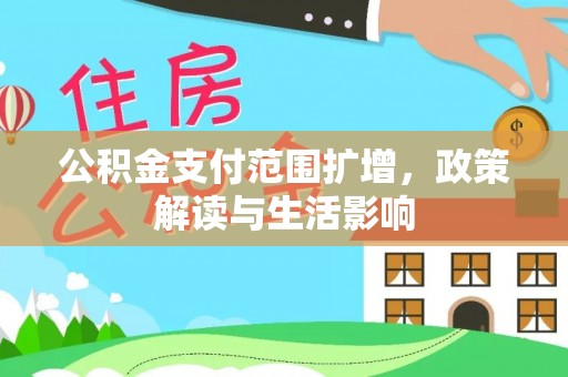 鄂托克旗公积金支付范围扩增，政策解读与生活影响