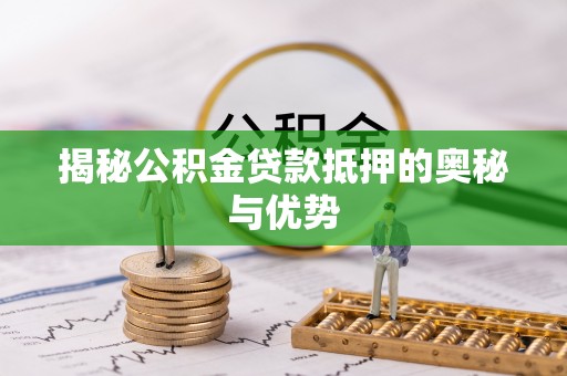 鄂托克旗揭秘公积金贷款抵押的奥秘与优势