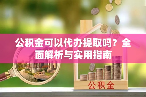 鄂托克旗公积金可以代办提取吗？全面解析与实用指南