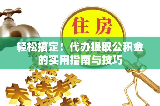 鄂托克旗轻松搞定！代办提取公积金的实用指南与技巧