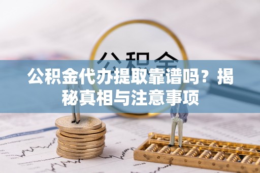 鄂托克旗公积金代办提取靠谱吗？揭秘真相与注意事项