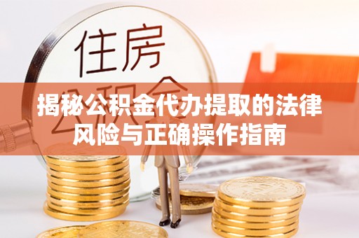 鄂托克旗揭秘公积金代办提取的法律风险与正确操作指南