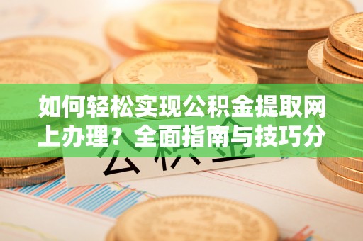 鄂托克旗如何轻松实现公积金提取网上办理？全面指南与技巧分享