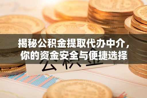 鄂托克旗揭秘公积金提取代办中介，你的资金安全与便捷选择
