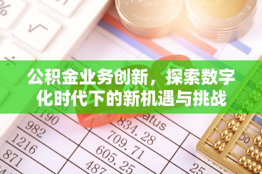 鄂托克旗公积金业务创新，探索数字化时代下的新机遇与挑战