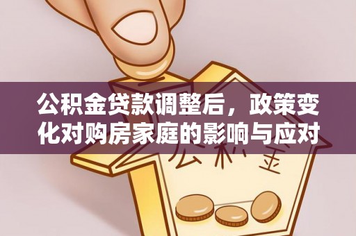 鄂托克旗公积金贷款调整后，政策变化对购房家庭的影响与应对策略