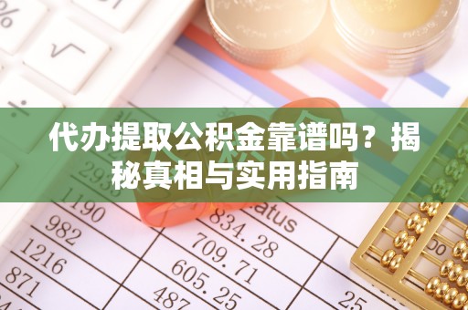 鄂托克旗代办提取公积金靠谱吗？揭秘真相与实用指南