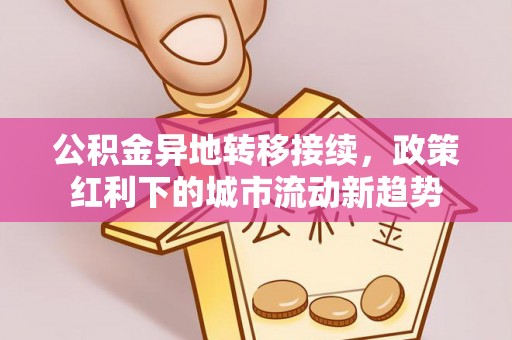 鄂托克旗公积金异地转移接续，政策红利下的城市流动新趋势
