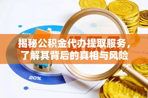 鄂托克旗揭秘公积金代办提取服务，了解其背后的真相与风险