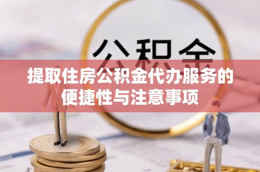 鄂托克旗提取住房公积金代办服务的便捷性与注意事项