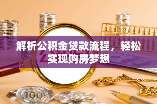 鄂托克旗解析公积金贷款流程，轻松实现购房梦想