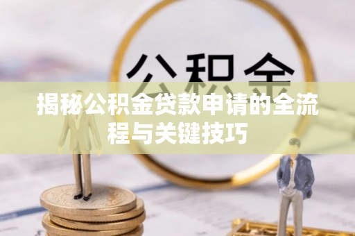 鄂托克旗揭秘公积金贷款申请的全流程与关键技巧