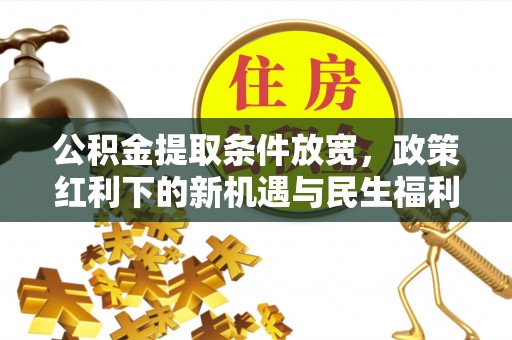鄂托克旗公积金提取条件放宽，政策红利下的新机遇与民生福利
