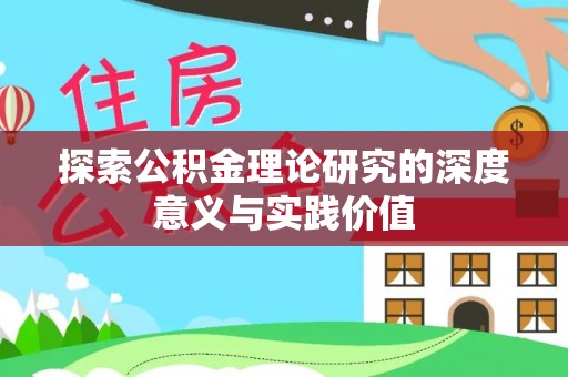 鄂托克旗探索公积金理论研究的深度意义与实践价值