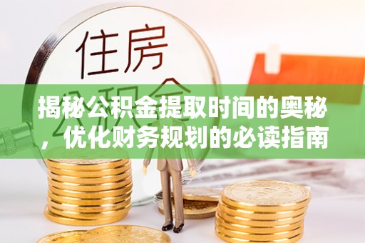 鄂托克旗揭秘公积金提取时间的奥秘，优化财务规划的必读指南
