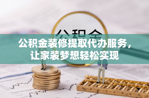 鄂托克旗公积金装修提取代办服务，让家装梦想轻松实现