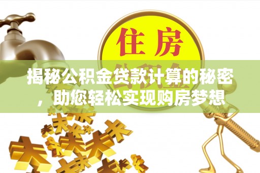 鄂托克旗揭秘公积金贷款计算的秘密，助您轻松实现购房梦想