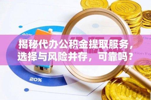 鄂托克旗揭秘代办公积金提取服务，选择与风险并存，可靠吗？