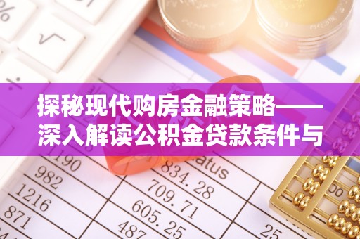 鄂托克旗探秘现代购房金融策略——深入解读公积金贷款条件与优势