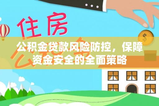 鄂托克旗公积金贷款风险防控，保障资金安全的全面策略