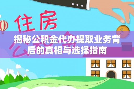 鄂托克旗揭秘公积金代办提取业务背后的真相与选择指南