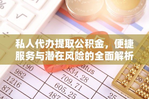 鄂托克旗私人代办提取公积金，便捷服务与潜在风险的全面解析