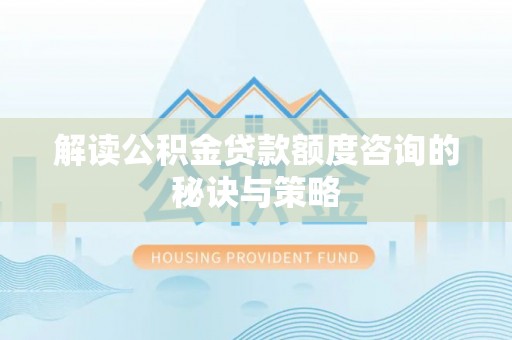 鄂托克旗解读公积金贷款额度咨询的秘诀与策略