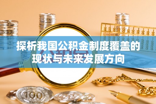 鄂托克旗探析我国公积金制度覆盖的现状与未来发展方向