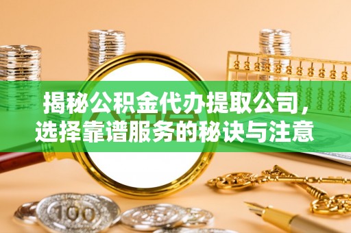鄂托克旗揭秘公积金代办提取公司，选择靠谱服务的秘诀与注意事项