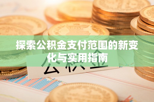 鄂托克旗探索公积金支付范围的新变化与实用指南