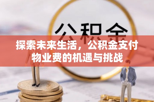 鄂托克旗探索未来生活，公积金支付物业费的机遇与挑战