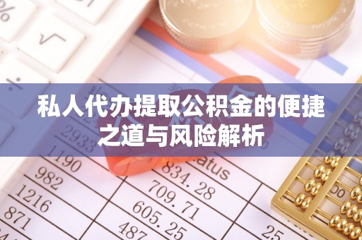 鄂托克旗私人代办提取公积金的便捷之道与风险解析