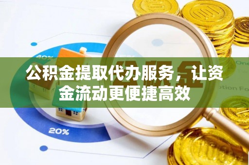 鄂托克旗公积金提取代办服务，让资金流动更便捷高效