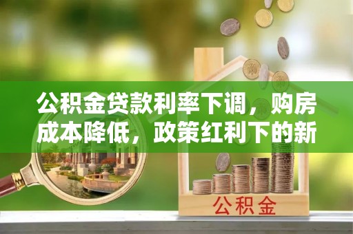 鄂托克旗公积金贷款利率下调，购房成本降低，政策红利下的新机遇