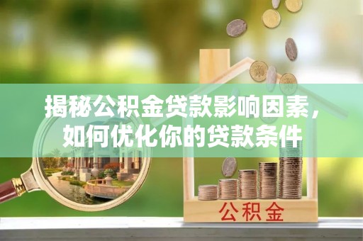 鄂托克旗揭秘公积金贷款影响因素，如何优化你的贷款条件