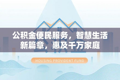 鄂托克旗公积金便民服务，智慧生活新篇章，惠及千万家庭