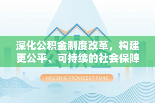 鄂托克旗深化公积金制度改革，构建更公平、可持续的社会保障体系
