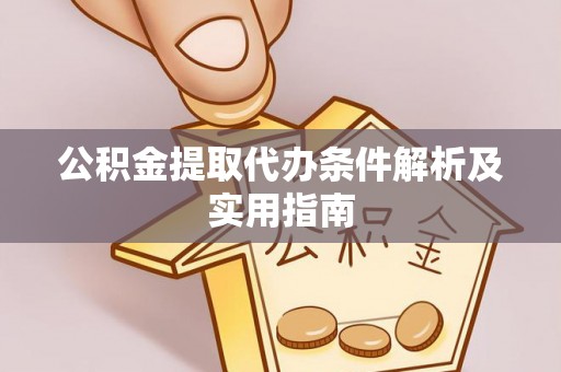 鄂托克旗公积金提取代办条件解析及实用指南