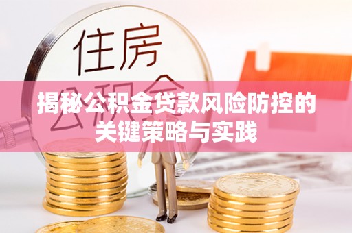 鄂托克旗揭秘公积金贷款风险防控的关键策略与实践